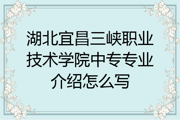 湖北宜昌三峡职业技术学院中专专业介绍怎么写