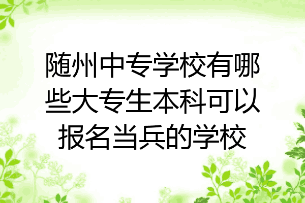 随州中专学校有哪些大专生本科可以报名当兵的学校