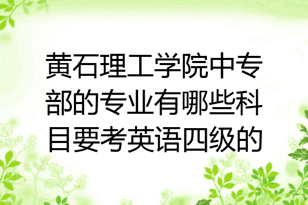 黄石理工学院中专部的专业有哪些科目要考英语四级的