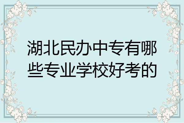 湖北民办中专有哪些专业学校好考的