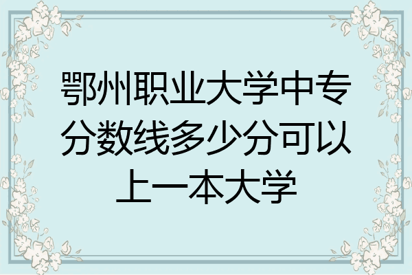 鄂州职业大学中专分数线多少分可以上一本大学