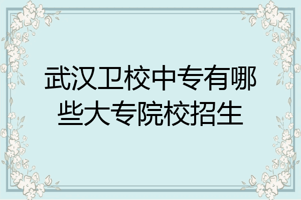 武汉卫校中专有哪些大专院校招生