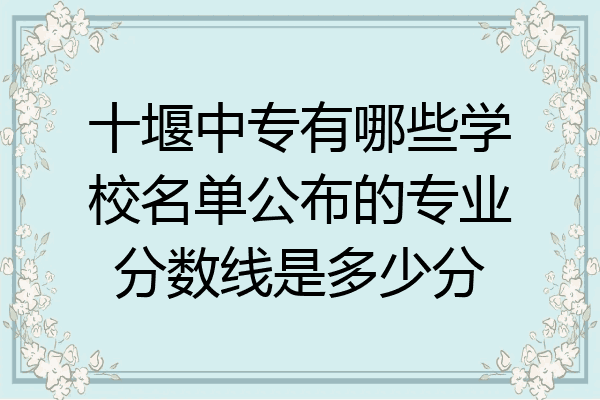 十堰中专有哪些学校名单公布的专业分数线是多少分