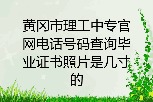 黄冈市理工中专官网电话号码查询毕业证书照片是几寸的