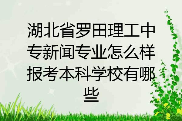 湖北省罗田理工中专新闻专业怎么样报考本科学校有哪些