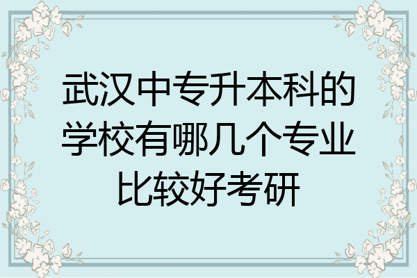武汉中专升本科的学校有哪几个专业比较好考研