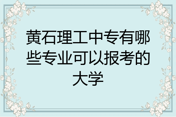 黄石理工中专有哪些专业可以报考的大学