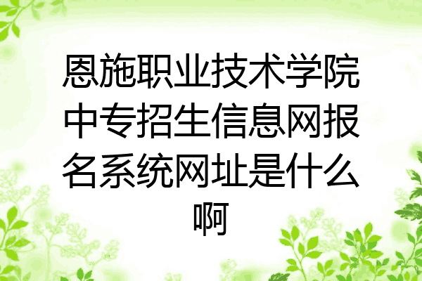 恩施职业技术学院中专招生信息网报名系统网址是什么啊