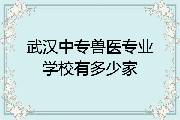武汉中专兽医专业学校有多少家