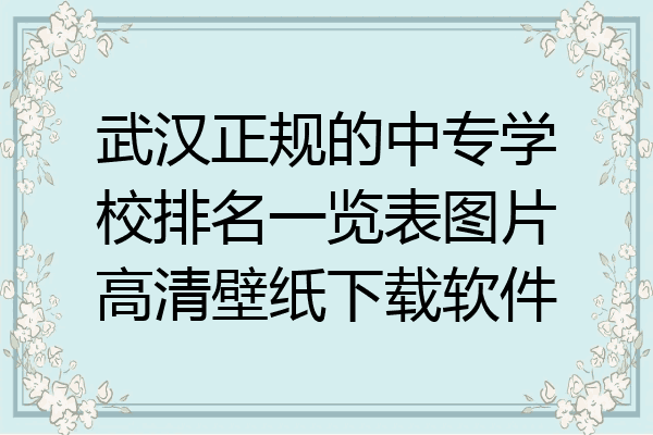 武汉正规的中专学校排名一览表图片高清壁纸下载软件