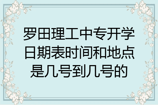罗田理工中专开学日期表时间和地点是几号到几号的