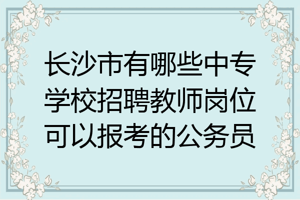 长沙市有哪些中专学校招聘教师岗位可以报考的公务员