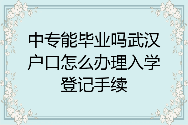 中专能毕业吗武汉户口怎么办理入学登记手续