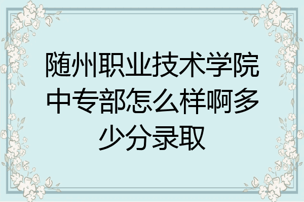 随州职业技术学院中专部怎么样啊多少分录取