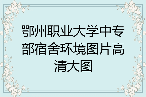 鄂州职业大学中专部宿舍环境图片高清大图