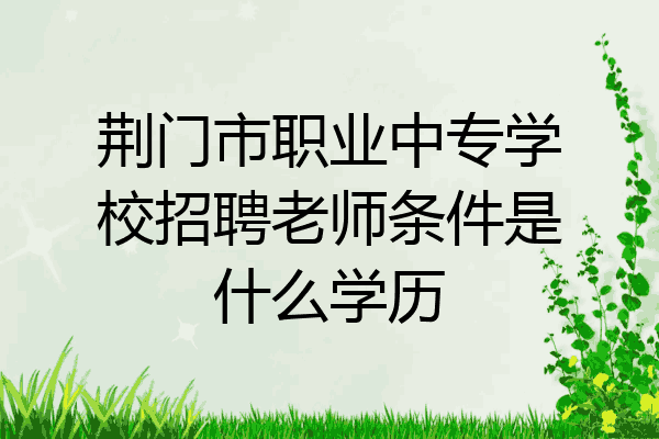 荆门市职业中专学校招聘老师条件是什么学历