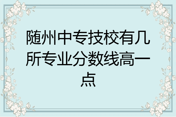随州中专技校有几所专业分数线高一点