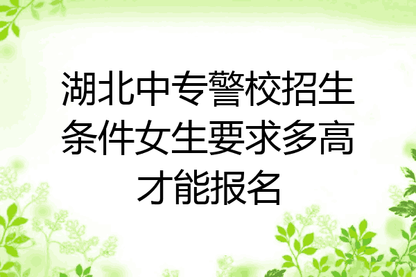 湖北中专警校招生条件女生要求多高才能报名
