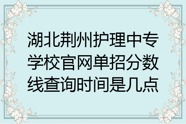 湖北荆州护理中专学校官网单招分数线查询时间是几点