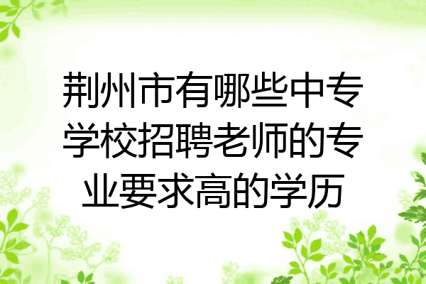 荆州市有哪些中专学校招聘老师的专业要求高的学历