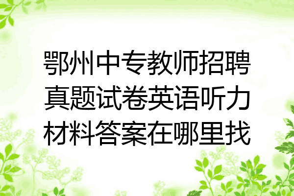 鄂州中专教师招聘真题试卷英语听力材料答案在哪里找