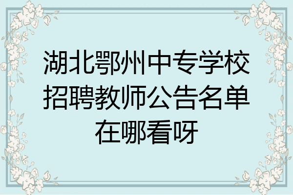 湖北鄂州中专学校招聘教师公告名单在哪看呀