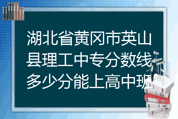 湖北省黄冈市英山县理工中专分数线多少分能上高中班