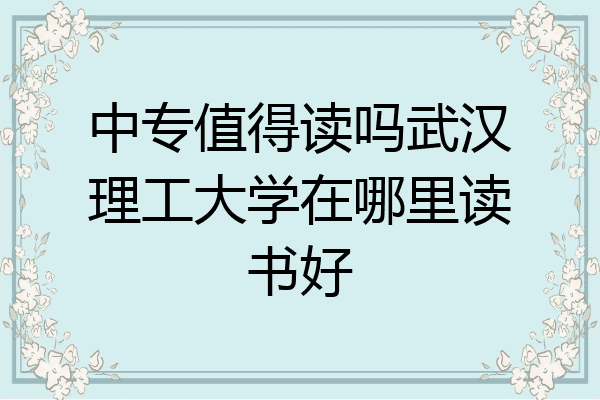 中专值得读吗武汉理工大学在哪里读书好