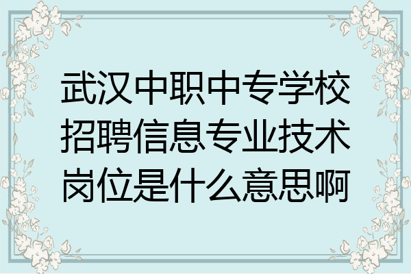 武汉中职中专学校招聘信息专业技术岗位是什么意思啊