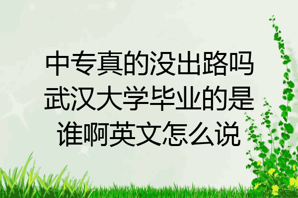中专真的没出路吗武汉大学毕业的是谁啊英文怎么说