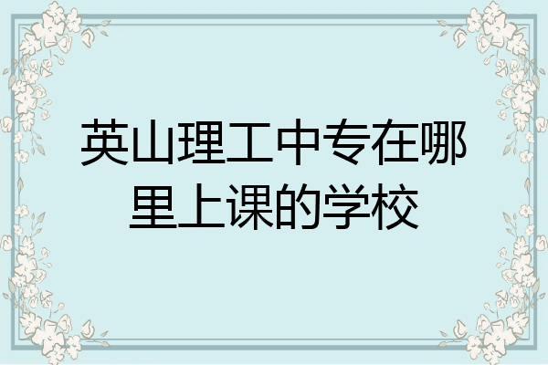 英山理工中专在哪里上课的学校