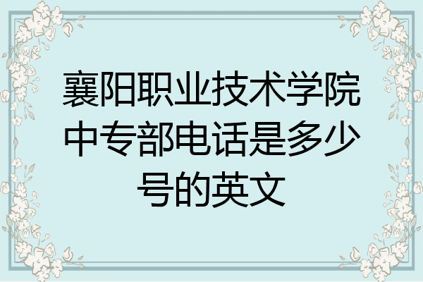 襄阳职业技术学院中专部电话是多少号的英文