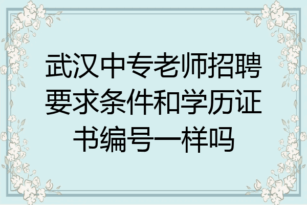 武汉中专老师招聘要求条件和学历证书编号一样吗