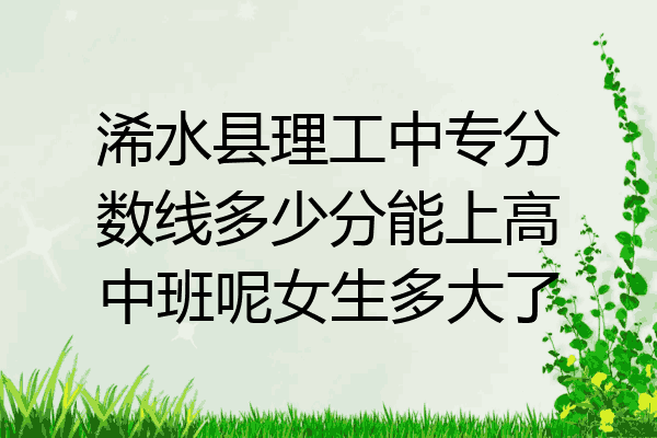 浠水县理工中专分数线多少分能上高中班呢女生多大了