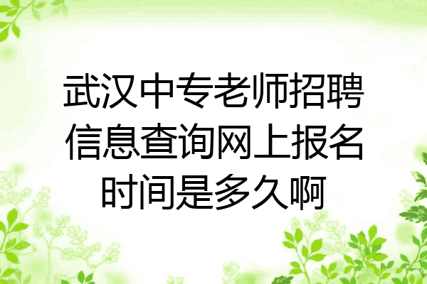 武汉中专老师招聘信息查询网上报名时间是多久啊