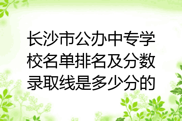 长沙市公办中专学校名单排名及分数录取线是多少分的
