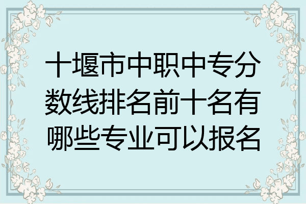 十堰市中职中专分数线排名前十名有哪些专业可以报名