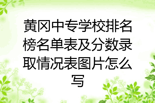 黄冈中专学校排名榜名单表及分数录取情况表图片怎么写