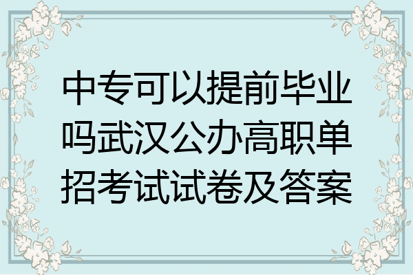 中专可以提前毕业吗武汉公办高职单招考试试卷及答案