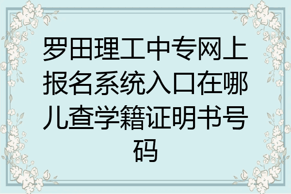 罗田理工中专网上报名系统入口在哪儿查学籍证明书号码