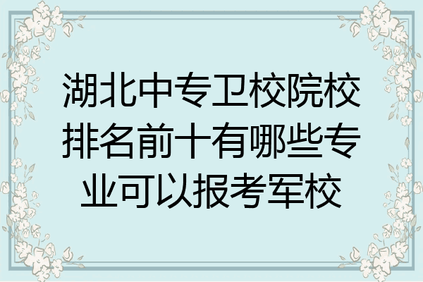 湖北中专卫校院校排名前十有哪些专业可以报考军校