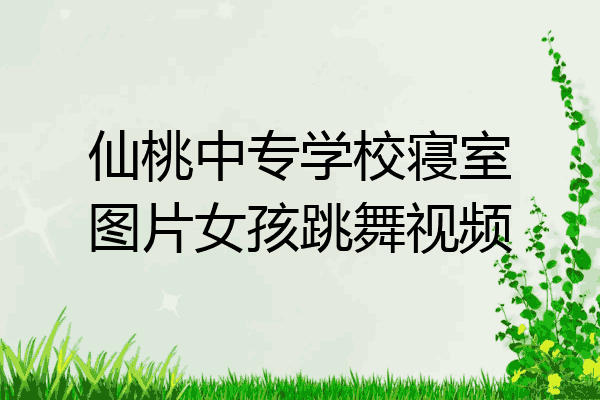 仙桃中专学校寝室图片女孩跳舞视频