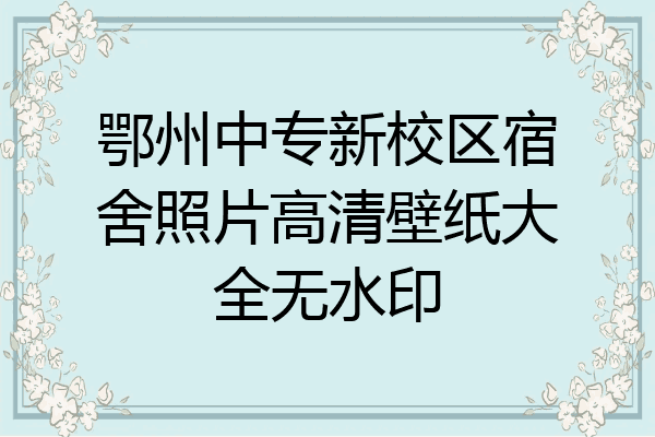 鄂州中专新校区宿舍照片高清壁纸大全无水印
