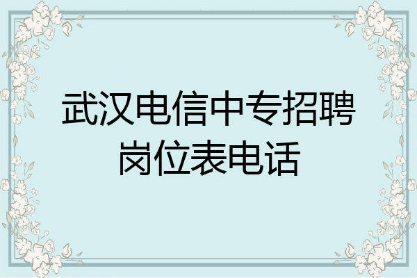 武汉电信中专招聘岗位表电话