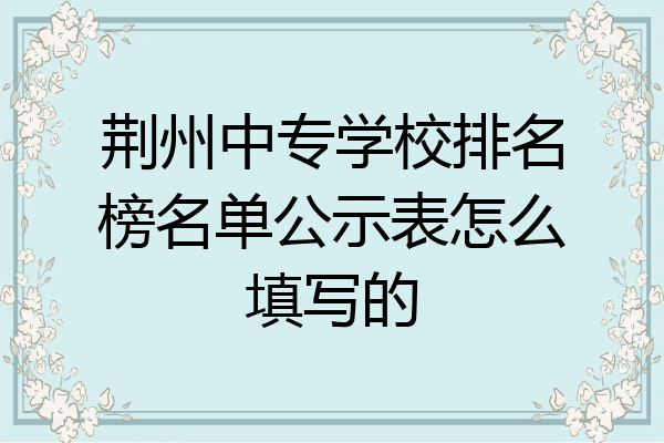 荆州中专学校排名榜名单公示表怎么填写的