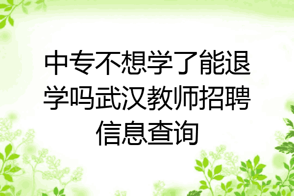 中专不想学了能退学吗武汉教师招聘信息查询