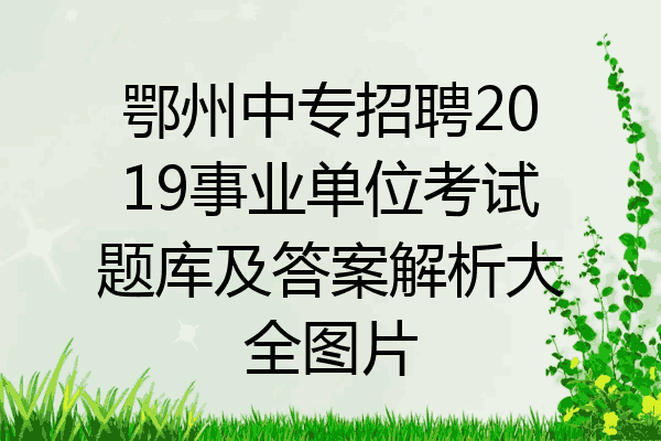 鄂州中专招聘2019事业单位考试题库及答案解析大全图片