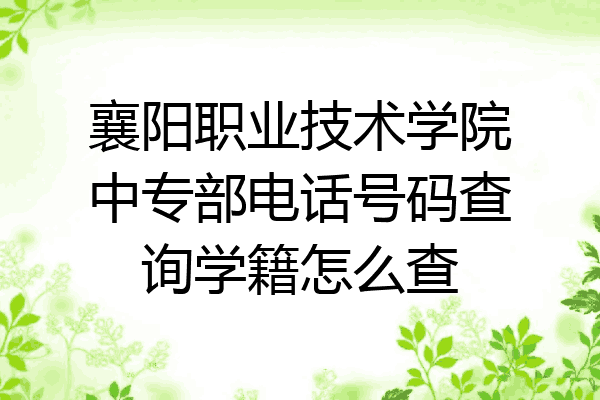 襄阳职业技术学院中专部电话号码查询学籍怎么查