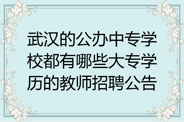 武汉的公办中专学校都有哪些大专学历的教师招聘公告