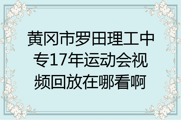 黄冈市罗田理工中专17年运动会视频回放在哪看啊